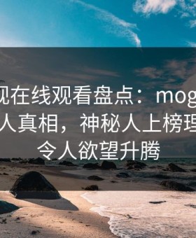 蘑菇影视在线观看盘点：mogushipin10个惊人真相，神秘人上榜理由严重令人欲望升腾