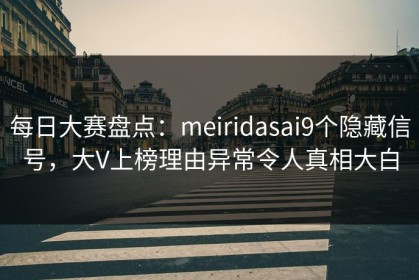 每日大赛盘点：meiridasai9个隐藏信号，大V上榜理由异常令人真相大白