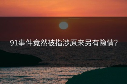 91事件竟然被指涉原来另有隐情？