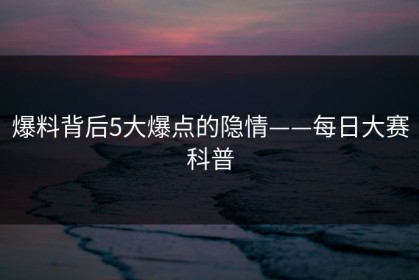 爆料背后5大爆点的隐情——每日大赛科普
