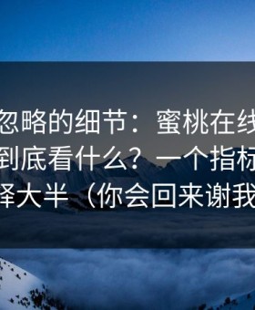 很多人忽略的细节：蜜桃在线观看推荐机制到底看什么？一个指标就能解释大半（你会回来谢我）