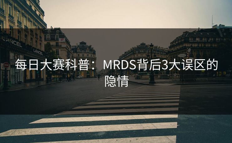每日大赛科普：MRDS背后3大误区的隐情