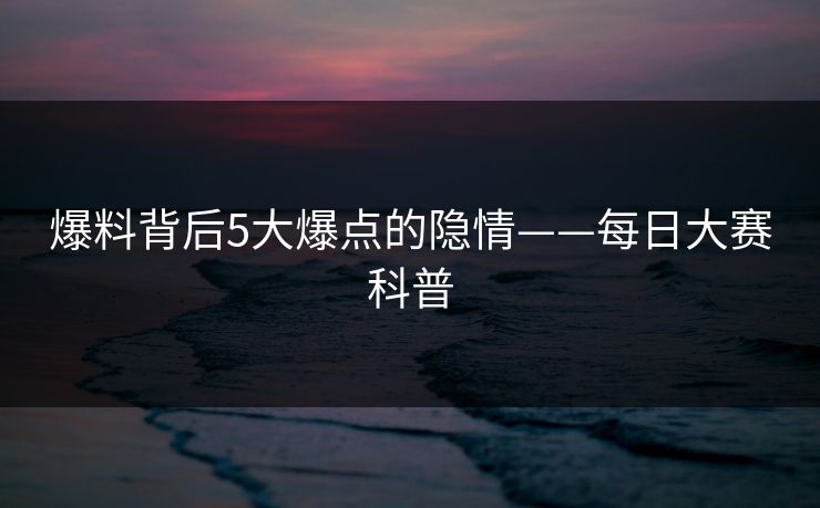 爆料背后5大爆点的隐情——每日大赛科普