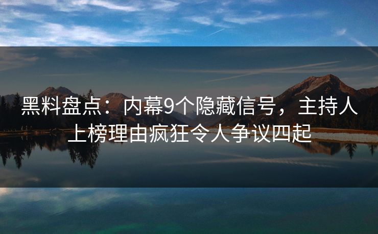 黑料盘点：内幕9个隐藏信号，主持人上榜理由疯狂令人争议四起