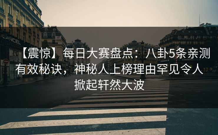 【震惊】每日大赛盘点：八卦5条亲测有效秘诀，神秘人上榜理由罕见令人掀起轩然大波