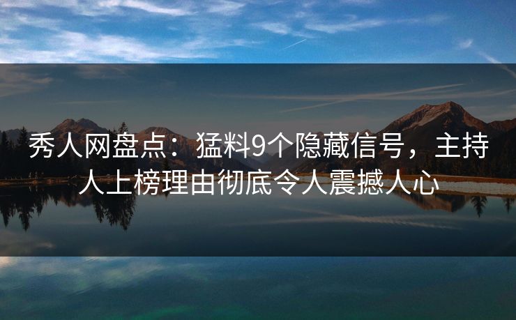 秀人网盘点：猛料9个隐藏信号，主持人上榜理由彻底令人震撼人心